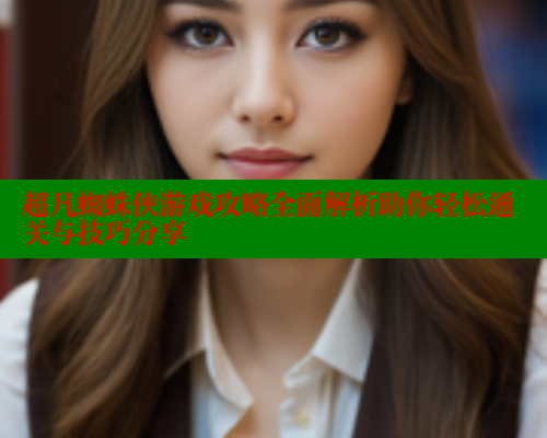 超凡蜘蛛侠游戏攻略全面解析助你轻松通关与技巧分享 春水堂成人用品网站 第1张 超凡蜘蛛侠游戏攻略全面解析助你轻松通关与技巧分享 春水堂成人用品网站 第1张