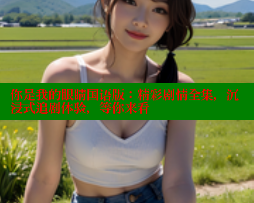 你是我的眼睛国语版:精彩剧情全集,沉浸式追剧体验,等你来看