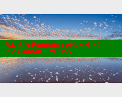 你是我的眼睛国语版:精彩剧情全集,沉浸式追剧体验,等你来看 春水堂成人用品网站 第1张 你是我的眼睛国语版:精彩剧情全集,沉浸式追剧体验,等你来看 春水堂成人用品网站 第1张