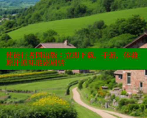 使徒行者国语版:立即下载,手游,体验原汁原味港剧剧情