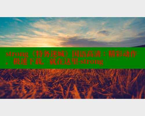 strong《特务迷城》国语高清:精彩动作,极速下载,就在这里-strong