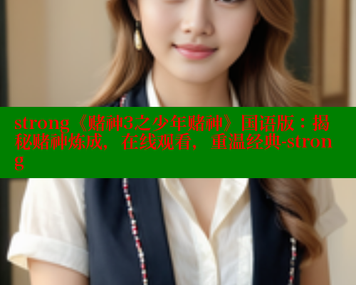 strong《赌神3之少年赌神》国语版:揭秘赌神炼成,在线观看,重温经典-strong 春水堂成人用品网站 第1张 strong《赌神3之少年赌神》国语版:揭秘赌神炼成,在线观看,重温经典-strong 春水堂成人用品网站 第1张