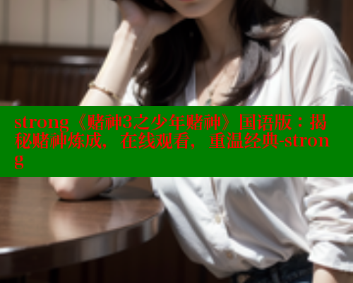 strong《赌神3之少年赌神》国语版:揭秘赌神炼成,在线观看,重温经典-strong