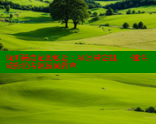 倾听杨贵妃的私语:AI语音定制,一键生成你的专属国风铃声 春水堂 第1张 倾听杨贵妃的私语:AI语音定制,一键生成你的专属国风铃声 春水堂 第1张