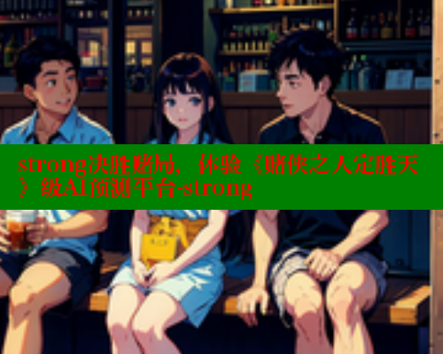 strong决胜赌局,体验《赌侠之人定胜天》级AI预测平台-strong 春水堂成人用品网站 第1张 strong决胜赌局,体验《赌侠之人定胜天》级AI预测平台-strong 春水堂成人用品网站 第1张