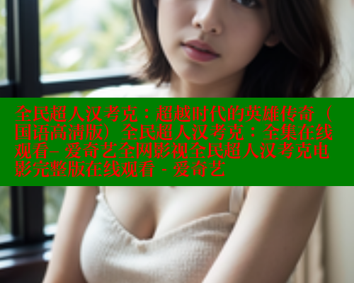 全民超人汉考克:超越时代的英雄传奇(国语高清版)全民超人汉考克:全集在线观看– 爱奇艺全网影视全民超人汉考克电影完整版在线观看 - 爱奇艺 春水堂成人用品网站 第2张 全民超人汉考克:超越时代的英雄传奇(国语高清版)全民超人汉考克:全集在线观看– 爱奇艺全网影视全民超人汉考克电影完整版在线观看 - 爱奇艺 春水堂成人用品网站 第2张