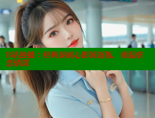 B站独播:经典泰剧心影国语版,重温虐恋情深 春水堂成人用品网站 第1张 B站独播:经典泰剧心影国语版,重温虐恋情深 春水堂成人用品网站 第1张