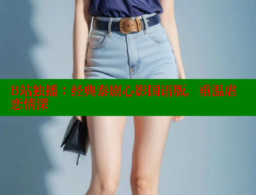 B站独播:经典泰剧心影国语版,重温虐恋情深 春水堂成人用品网站 第2张 B站独播:经典泰剧心影国语版,重温虐恋情深 春水堂成人用品网站 第2张
