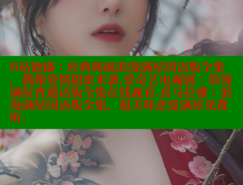 B站独播:经典韩剧浪漫满屋国语版全集,偶像爱情甜蜜来袭.爱奇艺电视剧:浪漫满屋普通话版全集在线观看.喜马拉雅:浪漫满屋国语版全集,超美味恋爱满屋免费听. 春水堂官方网站 第1张 B站独播:经典韩剧浪漫满屋国语版全集,偶像爱情甜蜜来袭.爱奇艺电视剧:浪漫满屋普通话版全集在线观看.喜马拉雅:浪漫满屋国语版全集,超美味恋爱满屋免费听. 春水堂官方网站 第1张