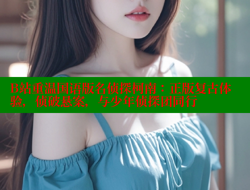 B站重温国语版名侦探柯南:正版复古体验,侦破悬案,与少年侦探团同行 成人春水堂 第1张 B站重温国语版名侦探柯南:正版复古体验,侦破悬案,与少年侦探团同行 成人春水堂 第1张