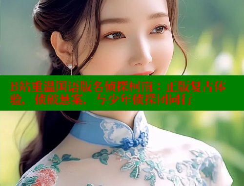B站重温国语版名侦探柯南:正版复古体验,侦破悬案,与少年侦探团同行
