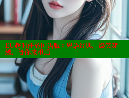 EU超时任务国语版:粤语经典,爆笑穿越,等你来重启 春水堂成人用品网站 第1张 EU超时任务国语版:粤语经典,爆笑穿越,等你来重启 春水堂成人用品网站 第1张