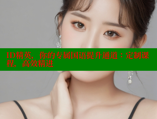 ID精英,你的专属国语提升通道:定制课程,高效精进 春水堂官方网站 第1张 ID精英,你的专属国语提升通道:定制课程,高效精进 春水堂官方网站 第1张