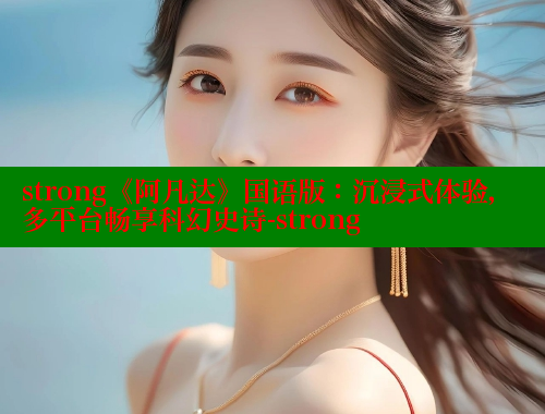 strong《阿凡达》国语版:沉浸式体验,多平台畅享科幻史诗-strong 春水堂 第1张 strong《阿凡达》国语版:沉浸式体验,多平台畅享科幻史诗-strong 春水堂 第1张