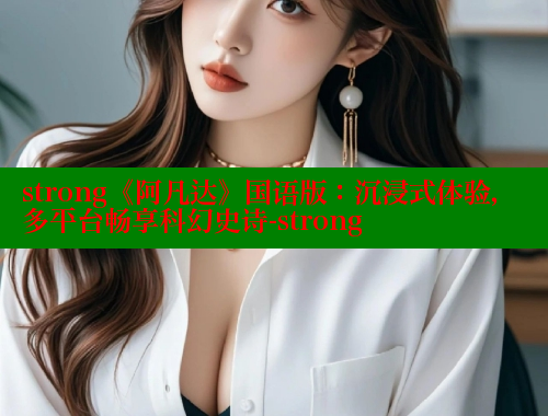 strong《阿凡达》国语版:沉浸式体验,多平台畅享科幻史诗-strong 春水堂 第2张 strong《阿凡达》国语版:沉浸式体验,多平台畅享科幻史诗-strong 春水堂 第2张