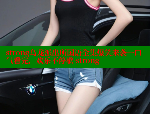 strong乌龙派出所国语全集爆笑来袭一口气看完，欢乐不停歇-strong