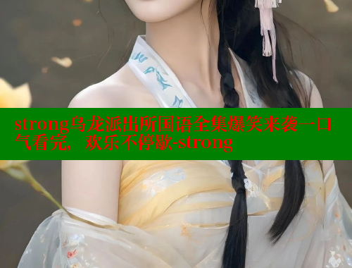 strong乌龙派出所国语全集爆笑来袭一口气看完,欢乐不停歇-strong 成人春水堂 第1张 strong乌龙派出所国语全集爆笑来袭一口气看完,欢乐不停歇-strong 成人春水堂 第1张
