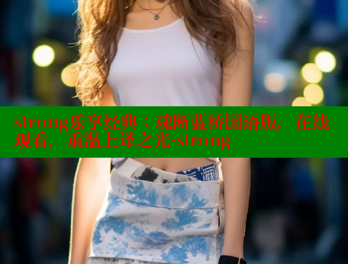 strong乐享经典:魂断蓝桥国语版,在线观看,重温上译之光-strong 春水堂成人用品网站 第1张 strong乐享经典:魂断蓝桥国语版,在线观看,重温上译之光-strong 春水堂成人用品网站 第1张