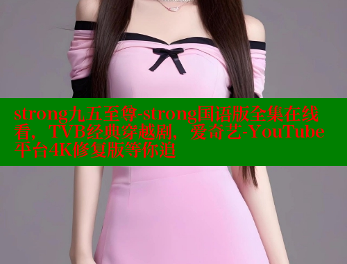 strong九五至尊-strong国语版全集在线看,TVB经典穿越剧,爱奇艺-YouTube平台4K修复版等你追 春水堂官方网站 第2张 strong九五至尊-strong国语版全集在线看,TVB经典穿越剧,爱奇艺-YouTube平台4K修复版等你追 春水堂官方网站 第2张