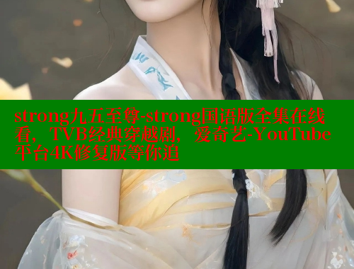 strong九五至尊-strong国语版全集在线看,TVB经典穿越剧,爱奇艺-YouTube平台4K修复版等你追 春水堂官方网站 第1张 strong九五至尊-strong国语版全集在线看,TVB经典穿越剧,爱奇艺-YouTube平台4K修复版等你追 春水堂官方网站 第1张