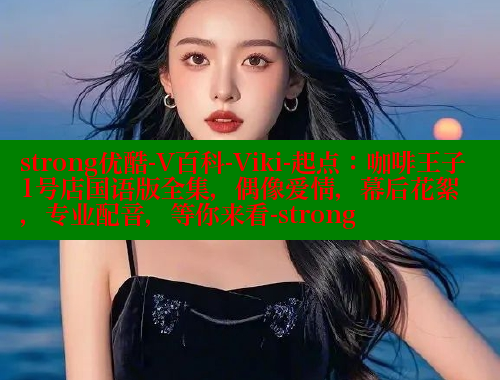 strong优酷-V百科-Viki-起点:咖啡王子1号店国语版全集,偶像爱情,幕后花絮,专业配音,等你来看-strong 成人春水堂 第1张 strong优酷-V百科-Viki-起点:咖啡王子1号店国语版全集,偶像爱情,幕后花絮,专业配音,等你来看-strong 成人春水堂 第1张