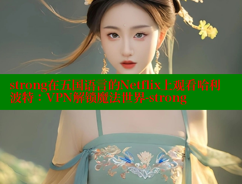 strong在五国语言的Netflix上观看哈利波特：VPN解锁魔法世界-strong