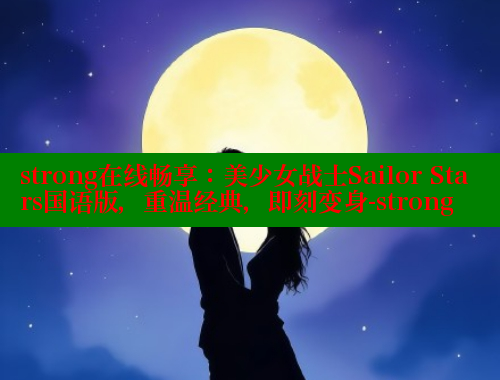 strong在线畅享:美少女战士Sailor Stars国语版,重温经典,即刻变身-strong 春水堂官方网站 第2张 strong在线畅享:美少女战士Sailor Stars国语版,重温经典,即刻变身-strong 春水堂官方网站 第2张