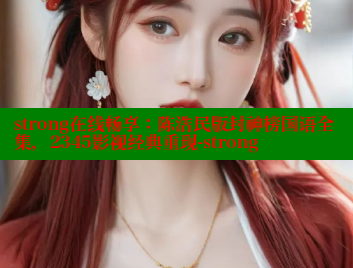 strong在线畅享:陈浩民版封神榜国语全集,2345影视经典重现-strong 春水堂 第2张 strong在线畅享:陈浩民版封神榜国语全集,2345影视经典重现-strong 春水堂 第2张