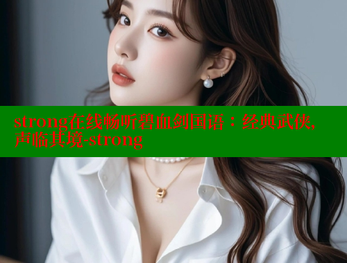 strong在线畅听碧血剑国语:经典武侠,声临其境-strong 春水堂 第2张 strong在线畅听碧血剑国语:经典武侠,声临其境-strong 春水堂 第2张