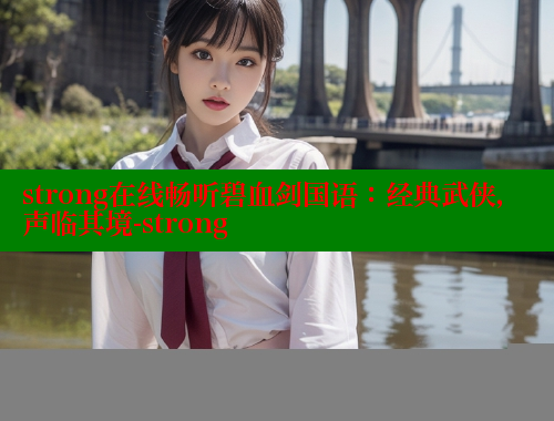 strong在线畅听碧血剑国语:经典武侠,声临其境-strong 春水堂 第1张 strong在线畅听碧血剑国语:经典武侠,声临其境-strong 春水堂 第1张