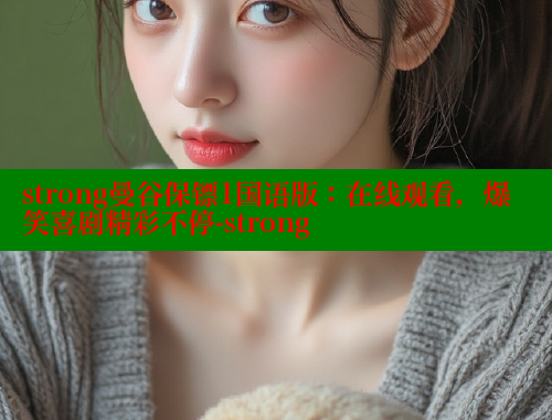 strong曼谷保镖1国语版:在线观看,爆笑喜剧精彩不停-strong 春水堂成人用品网站 第1张 strong曼谷保镖1国语版:在线观看,爆笑喜剧精彩不停-strong 春水堂成人用品网站 第1张