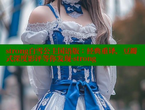 strong白雪公主国语版：经典重译，豆瓣式深度影评等你发现-strong