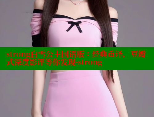 strong白雪公主国语版:经典重译,豆瓣式深度影评等你发现-strong 成人春水堂 第1张 strong白雪公主国语版:经典重译,豆瓣式深度影评等你发现-strong 成人春水堂 第1张