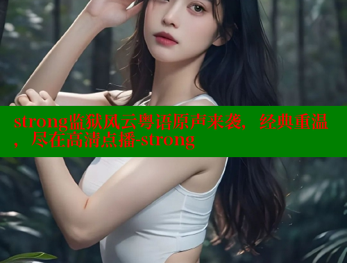 strong监狱风云粤语原声来袭,经典重温,尽在高清点播-strong