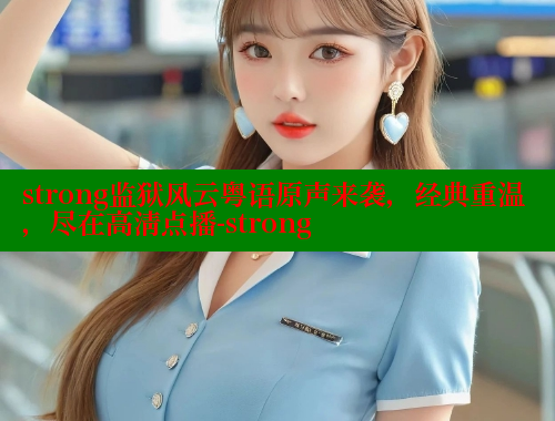 strong监狱风云粤语原声来袭,经典重温,尽在高清点播-strong 春水堂 第1张 strong监狱风云粤语原声来袭,经典重温,尽在高清点播-strong 春水堂 第1张