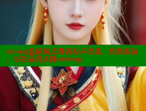strong监狱风云粤语原声来袭,经典重温,尽在高清点播-strong 春水堂 第2张 strong监狱风云粤语原声来袭,经典重温,尽在高清点播-strong 春水堂 第2张