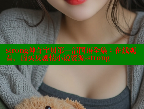 strong神奇宝贝第一部国语全集：在线观看、购买及剧情小说资源-strong