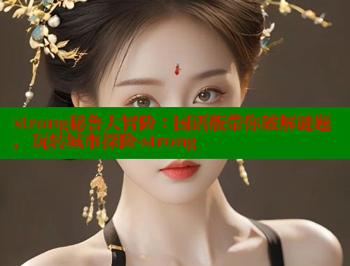 strong秘鲁大冒险:国语版带你破解谜题,玩转城市探险-strong 春水堂 第1张 strong秘鲁大冒险:国语版带你破解谜题,玩转城市探险-strong 春水堂 第1张