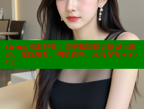 strong重温经典:梁朝伟版倚天屠龙记国语,在线观看,明星资料,应有尽有-strong 春水堂 第1张 strong重温经典:梁朝伟版倚天屠龙记国语,在线观看,明星资料,应有尽有-strong 春水堂 第1张