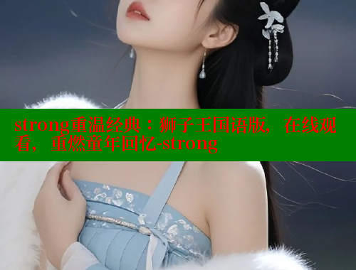 strong重温经典:狮子王国语版,在线观看,重燃童年回忆-strong 春水堂官方网站 第2张 strong重温经典:狮子王国语版,在线观看,重燃童年回忆-strong 春水堂官方网站 第2张