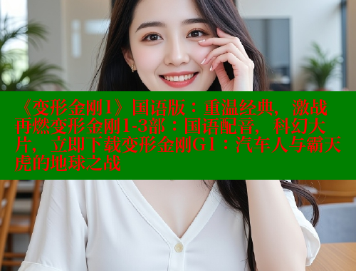 《变形金刚1》国语版:重温经典,激战再燃变形金刚1-3部:国语配音,科幻大片,立即下载变形金刚G1:汽车人与霸天虎的地球之战
