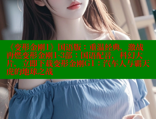 《变形金刚1》国语版:重温经典,激战再燃变形金刚1-3部:国语配音,科幻大片,立即下载变形金刚G1:汽车人与霸天虎的地球之战 春水堂官方网站 第1张 《变形金刚1》国语版:重温经典,激战再燃变形金刚1-3部:国语配音,科幻大片,立即下载变形金刚G1:汽车人与霸天虎的地球之战 春水堂官方网站 第1张