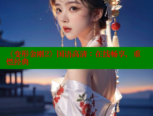 《变形金刚2》国语高清:在线畅享,重燃经典 春水堂成人用品网站 第1张 《变形金刚2》国语高清:在线畅享,重燃经典 春水堂成人用品网站 第1张