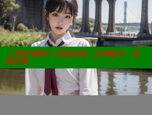 《变形金刚2》国语高清:在线畅享,重燃经典 春水堂成人用品网站 第2张 《变形金刚2》国语高清:在线畅享,重燃经典 春水堂成人用品网站 第2张