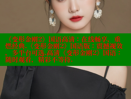 《变形金刚2》国语高清:在线畅享,重燃经典.《变形金刚2》国语版:震撼视效,多平台可选.高清《变形金刚2》国语:随时观看,精彩不等待.