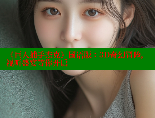 《巨人捕手杰克》国语版:3D奇幻冒险,视听盛宴等你开启 春水堂 第1张 《巨人捕手杰克》国语版:3D奇幻冒险,视听盛宴等你开启 春水堂 第1张
