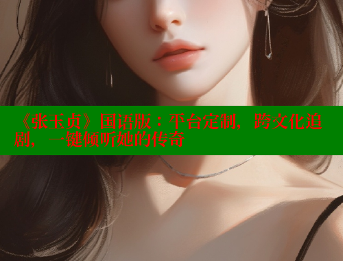 《张玉贞》国语版:平台定制,跨文化追剧,一键倾听她的传奇 春水堂成人用品网站 第1张 《张玉贞》国语版:平台定制,跨文化追剧,一键倾听她的传奇 春水堂成人用品网站 第1张