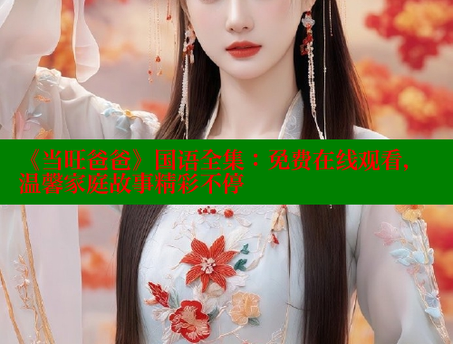 《当旺爸爸》国语全集:免费在线观看,温馨家庭故事精彩不停 春水堂 第2张 《当旺爸爸》国语全集:免费在线观看,温馨家庭故事精彩不停 春水堂 第2张