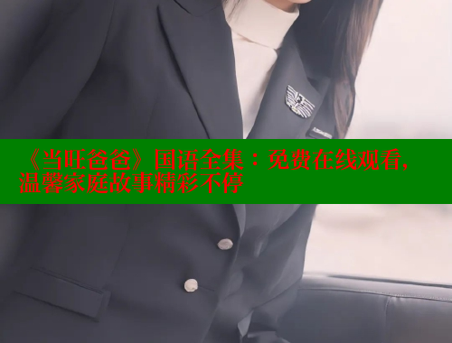 《当旺爸爸》国语全集:免费在线观看,温馨家庭故事精彩不停 春水堂 第1张 《当旺爸爸》国语全集:免费在线观看,温馨家庭故事精彩不停 春水堂 第1张