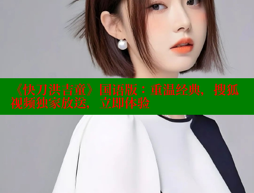 《快刀洪吉童》国语版:重温经典,搜狐视频独家放送,立即体验 成人春水堂 第1张 《快刀洪吉童》国语版:重温经典,搜狐视频独家放送,立即体验 成人春水堂 第1张